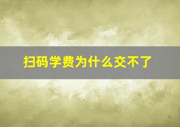 扫码学费为什么交不了