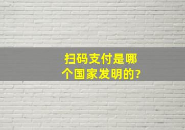 扫码支付是哪个国家发明的?