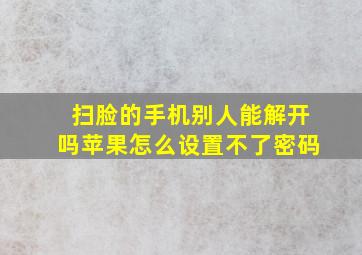 扫脸的手机别人能解开吗苹果怎么设置不了密码