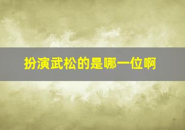 扮演武松的是哪一位啊