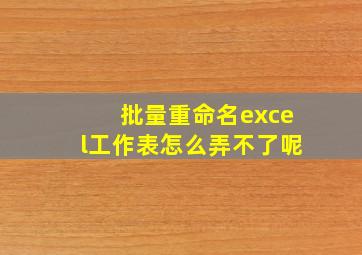 批量重命名excel工作表怎么弄不了呢