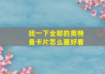 找一下全部的奥特曼卡片怎么画好看