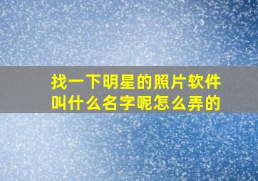 找一下明星的照片软件叫什么名字呢怎么弄的