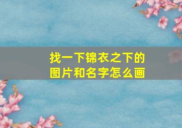 找一下锦衣之下的图片和名字怎么画