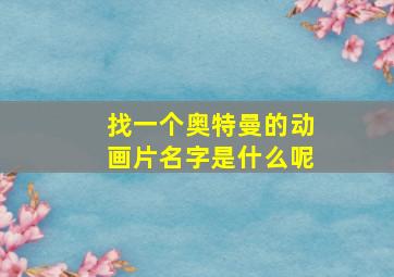 找一个奥特曼的动画片名字是什么呢