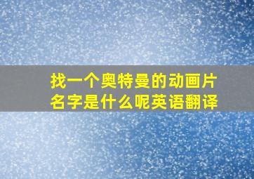 找一个奥特曼的动画片名字是什么呢英语翻译