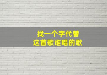 找一个字代替这首歌谁唱的歌