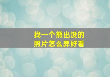 找一个熊出没的照片怎么弄好看