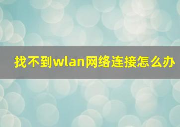 找不到wlan网络连接怎么办