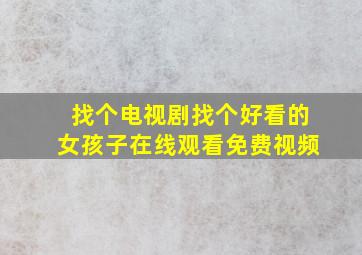 找个电视剧找个好看的女孩子在线观看免费视频