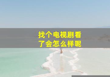 找个电视剧看了会怎么样呢