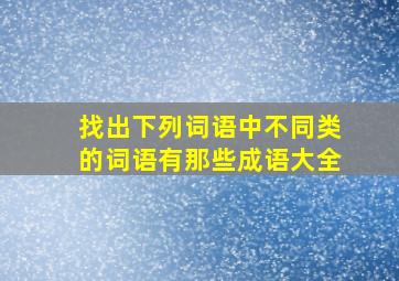 找出下列词语中不同类的词语有那些成语大全