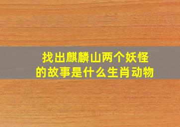 找出麒麟山两个妖怪的故事是什么生肖动物