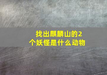 找出麒麟山的2个妖怪是什么动物