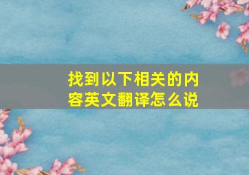 找到以下相关的内容英文翻译怎么说