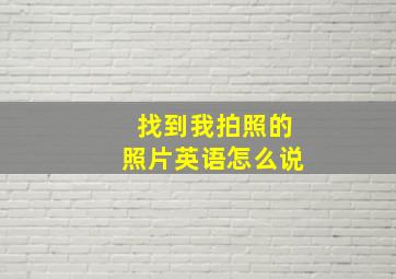 找到我拍照的照片英语怎么说