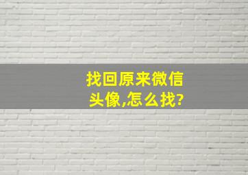 找回原来微信头像,怎么找?