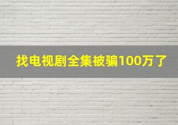 找电视剧全集被骗100万了