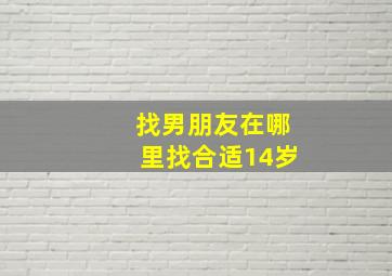 找男朋友在哪里找合适14岁