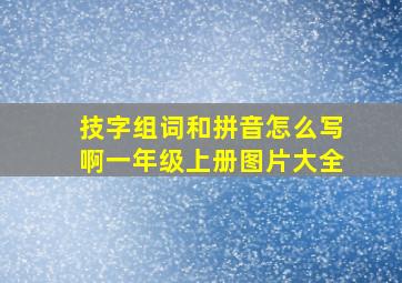 技字组词和拼音怎么写啊一年级上册图片大全