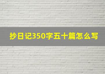 抄日记350字五十篇怎么写