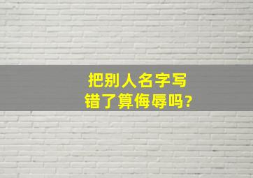 把别人名字写错了算侮辱吗?