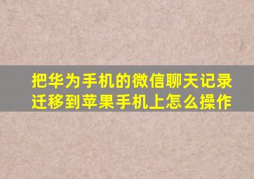 把华为手机的微信聊天记录迁移到苹果手机上怎么操作