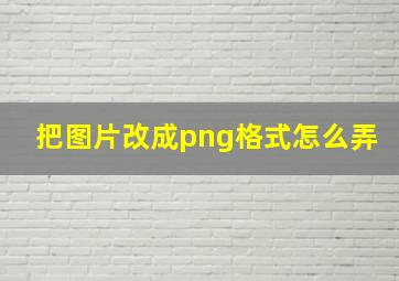 把图片改成png格式怎么弄