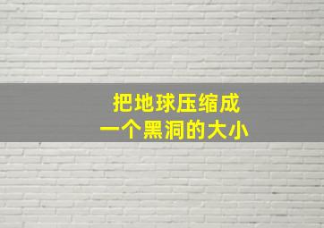 把地球压缩成一个黑洞的大小