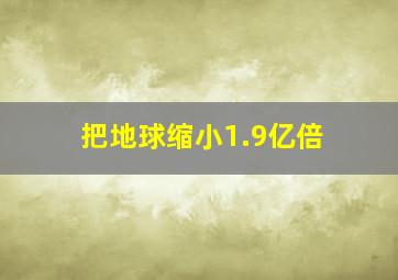 把地球缩小1.9亿倍