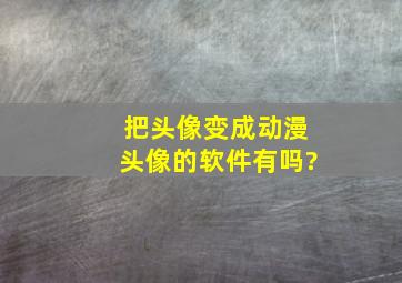 把头像变成动漫头像的软件有吗?