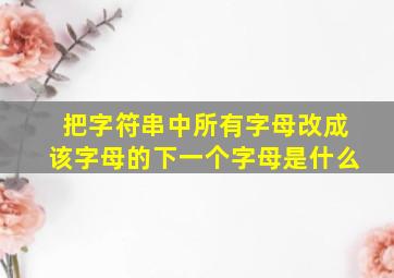 把字符串中所有字母改成该字母的下一个字母是什么