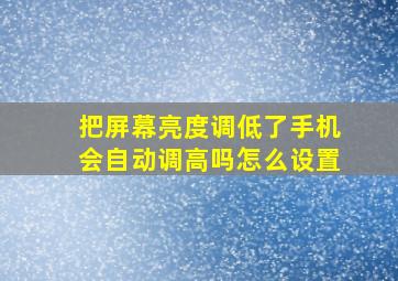 把屏幕亮度调低了手机会自动调高吗怎么设置