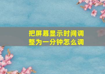 把屏幕显示时间调整为一分钟怎么调