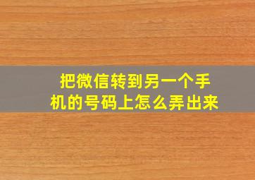 把微信转到另一个手机的号码上怎么弄出来