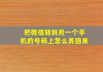 把微信转到另一个手机的号码上怎么弄回来