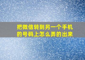 把微信转到另一个手机的号码上怎么弄的出来