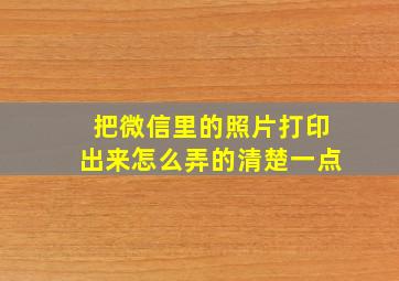 把微信里的照片打印出来怎么弄的清楚一点