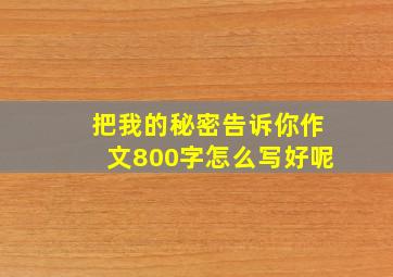 把我的秘密告诉你作文800字怎么写好呢