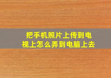 把手机照片上传到电视上怎么弄到电脑上去