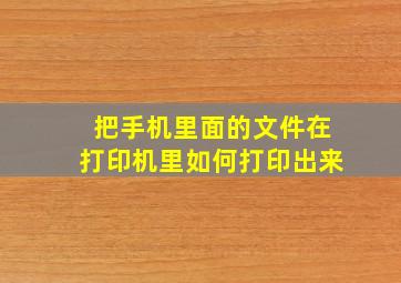 把手机里面的文件在打印机里如何打印出来