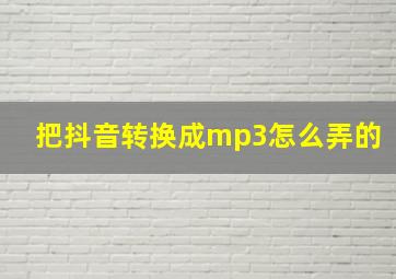 把抖音转换成mp3怎么弄的