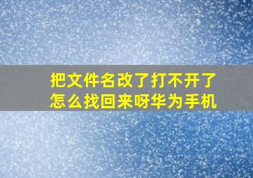 把文件名改了打不开了怎么找回来呀华为手机