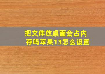 把文件放桌面会占内存吗苹果13怎么设置