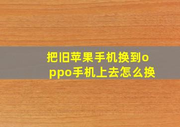 把旧苹果手机换到oppo手机上去怎么换