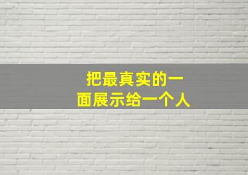 把最真实的一面展示给一个人