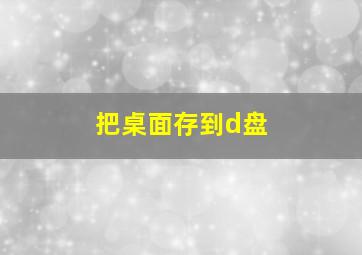 把桌面存到d盘