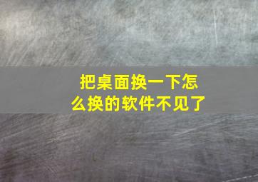 把桌面换一下怎么换的软件不见了