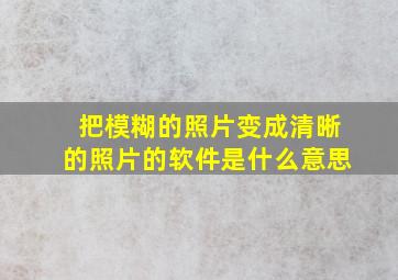 把模糊的照片变成清晰的照片的软件是什么意思