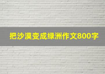 把沙漠变成绿洲作文800字